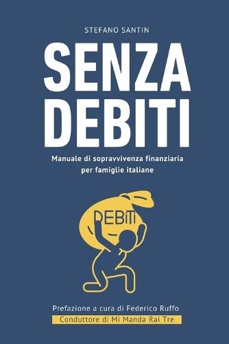 Senza debiti: manuale di sopravvivenza finanziaria per famiglie italiane: Il viaggio di un consulente di ""Mi Manda Rai Tre"" nel debito degli italiani che spiega come ci s'indebita e come se ne esce.