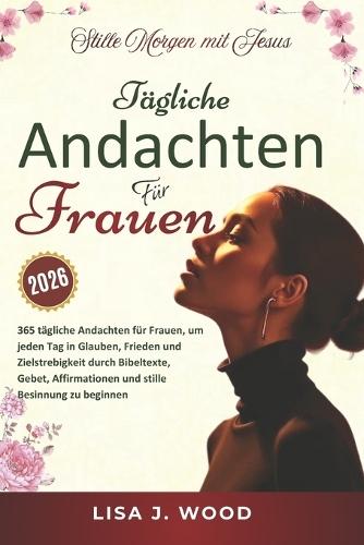 Stille Morgen Mit Jesus: Eine 365-tägige Andacht für Frauen, um jeden Tag mit Glauben, Frieden und Zielstrebigkeit durch Bibeltexte, Gebete, Affirmationen und stille Besinnung zu beginnen.