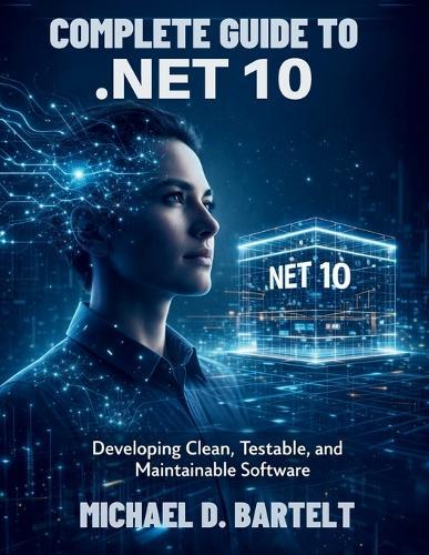 Complete Guide to .NET 10: Developing Clean, Testable, and Maintainable Software