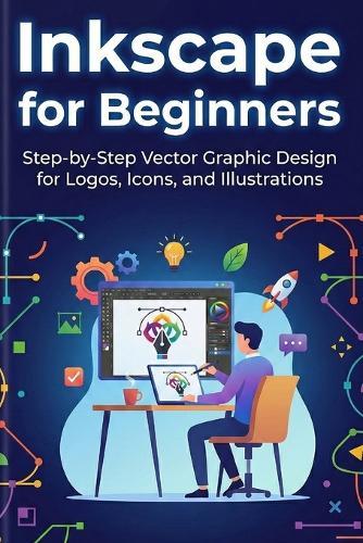 Inkscape for Beginners: Step-by-Step Vector Graphic Design for Logos, Icons, and Illustrations