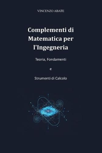 Complementi di Matematica per l'Ingegneria: Teoria, Fondamenti e Strumenti di Calcolo