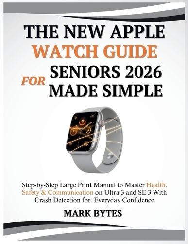 The New Apple Watch Guide for Seniors 2026 Made Simple: Step-by-Step Large Print Manual to Master Health, Safety & Communication on Ultra 3 and SE 3 With Crash Detection for Everyday Confidence