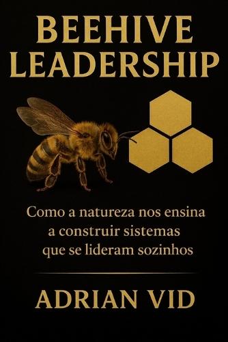 Beehive Leadership: Como a natureza nos ensina a construir sistemas que se lideram sozinhos (Black&White Edition)