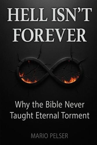 Hell Isn't Forever: Why the Bible Never Taught Eternal Torment