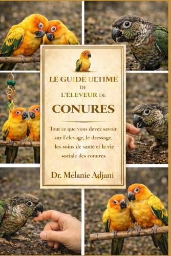 Le Guide Ultime de l'Éleveur de Conures: Tout ce que vous devez savoir sur l'élevage, le dressage, les soins de santé et la vie sociale des conures