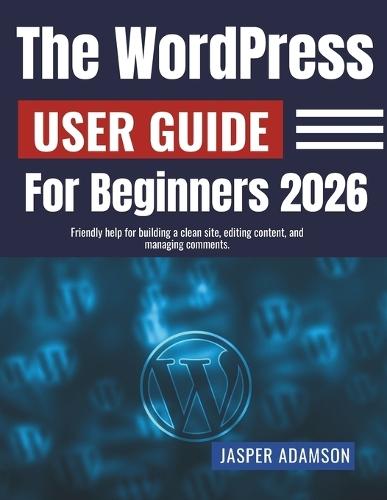 The WordPress User Guide For Beginners 2026: Friendly help for building a clean site, editing content, and managing comments.