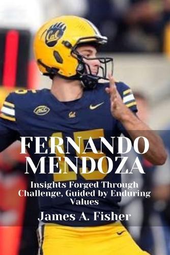 Fernando Mendoza: Insights Forged Through Challenge, Guided by Enduring Values