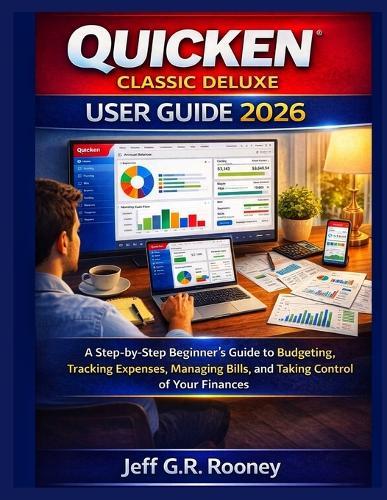 Quicken Classic Deluxe User Guide 2026: A Step-by-Step Beginner's Guide to Budgeting, Tracking Expenses, Managing Bills, and Taking Control of Your Finances