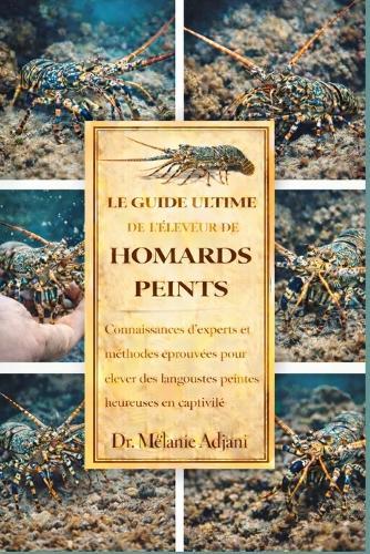 Le Guide Ultime de l'Éleveur de Homards Peints: Connaissances d'experts et méthodes éprouvées pour élever des langoustes peintes heureuses en captivité