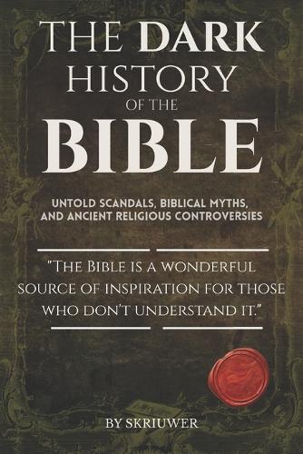 The Dark History of the Bible: Untold Scandals, Biblical Myths, and Ancient Religious Controversies