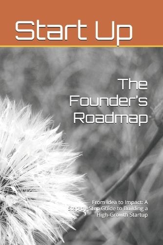 The Founder's Roadmap: From Idea to Impact: A Step-by-Step Guide to Building a High-Growth Startup