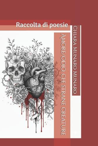 Amore/Odio: che strane creature: Raccolta di poesie