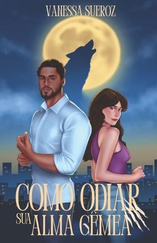 Como odiar sua alma gêmea: Um romance sobrenatural enemies-to-lovers com lobos, parceiros destinados e muita tensão