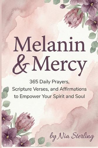 Melanin & Mercy: 365 Daily Prayers, Scripture Verses, and Affirmations to Empower Your Spirit and Soul