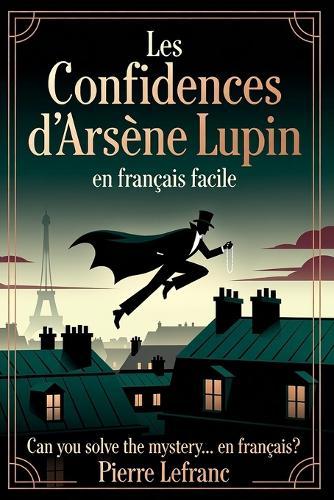Les Confidences d'Arsène Lupin en Français Facile: French Graded Reader for Intermediates (Level B1) - Learn French with Mystery Short Stories