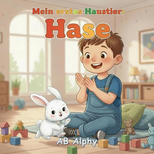 Mein erstes Haustier: Hase: Eine liebevolle Tiergeschichte für Kinder über Verantwortung, Freundschaft und sanfte Fürsorge