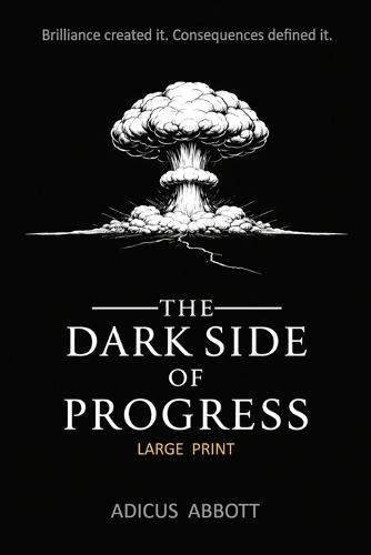 The Dark Side of Progress (Large Print): 101 Inventions That Changed the World, Endangered the Planet, and Altered the Course of History in Terrifying Ways