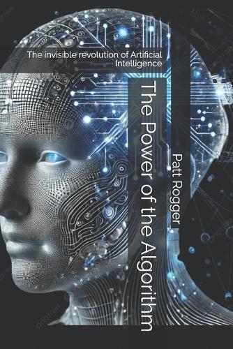 The Power of the Algorithm: The invisible revolution of Artificial Intelligence