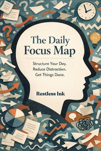 The Daily Focus: Map Structure Your Day Reduce Distraction Get Things Done