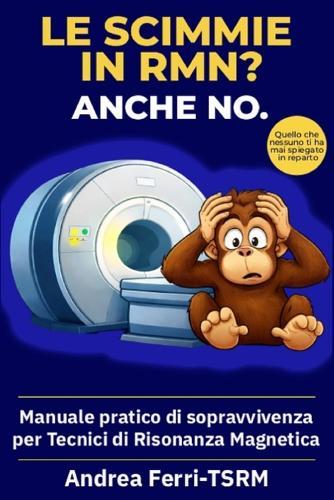 Le scimmie in RMN? Anche no.: Manuale pratico di sopravvivenza per tecnici di Risonanza Magnetica