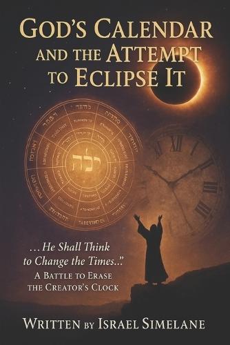 God's Calendar and the Attempt to Eclipse It: A Battle to Erase the Creator's Clock