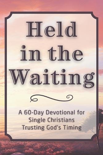 Held in the Waiting: A 60-Day Devotional for Single Christians Trusting God's Timing