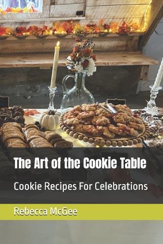 The Art of the Cookie Table: Cookie Recipes For Celebrations