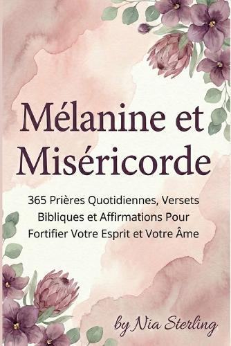 Mélanine et Miséricorde: 365 Prières Quotidiennes, Versets Bibliques et Affirmations Pour Fortifier Votre Esprit et Votre Âme