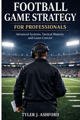 Football game strategy for professionals: Advanced systems, tactical Mastery and game control