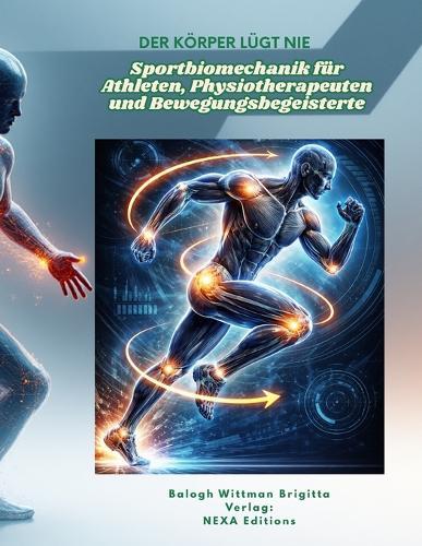 Der Körper lügt nie Sportbiomechanik für Athleten, Physiotherapeuten und Bewegungsbegeisterte