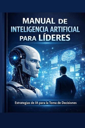 IA para Lideres: Decisiones, poder y responsabilidad en la era de la inteligencia artificial
