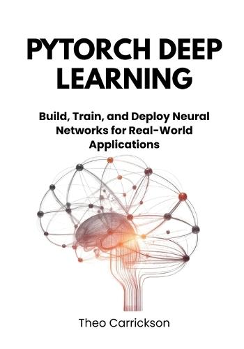 PyTorch Deep Learning: Build, Train, and Deploy Neural Networks for Real-World Applications.