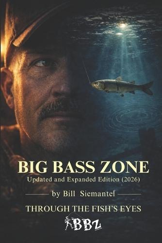 Big Bass Zone (Updated and Expanded Edition 2026): Bill Siemantel ""THROUGH THE FISH'S EYES""
