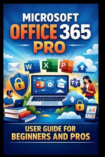 Microsoft Office 365 Pro User Guide For Beginners And Pros: Step-by-step manual to unlocking seamless collaboration, secure cloud storage and premium office features for enhanced productivity.