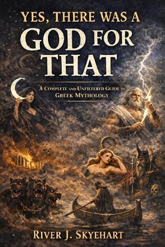 Yes, There Was a God for That: A Complete and Unfiltered Guide to Greek Mythology