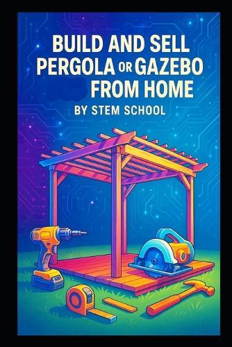 Build and Sell Pergola or Gazebo from Home: A Practical Guide to Designing and Manufacturing Easy-to-Assemble Outdoor Structure