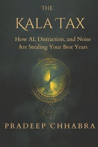 The Kala Tax: How AI, Distractions and Noise Are Stealing Your Best Years