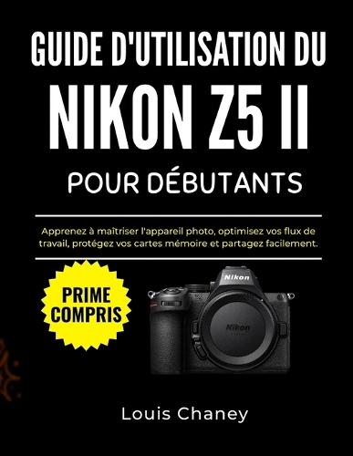 Guide d'Utilisation Du Nikon Z5 II Pour Débutants: Apprenez à maîtriser l'appareil photo, optimisez vos flux de travail, protégez vos cartes mémoire et partagez facilement.