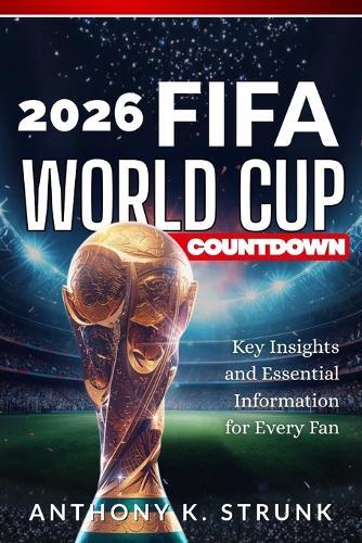 2026 FIFA World Cup Countdown: Key Insights and Essential Information for Every Fan