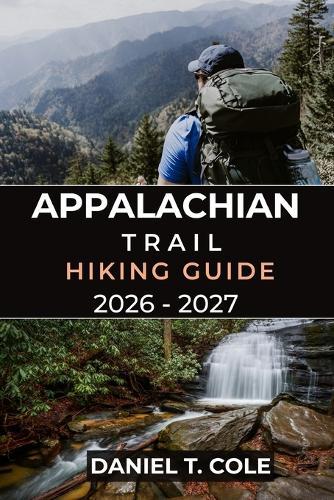 Appalachian Trail Hiking Guide 2026 - 2027: A Complete Companion for Conquering America's Legendary Long-Distance Trail