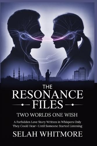 The Resonance Files Two Worlds One Wish: A Forbidden Love Story Written in Whispers Only They Could Hear-Until Someone Started Listening