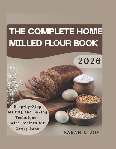 Tha complete home milled flour book: Step by step milling and baking techniques with recipes for every bake