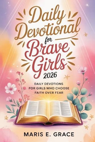 Daily Devotional for Brave Girls 2026: Daily Devotions for Girls Who Choose Faith Over Fear