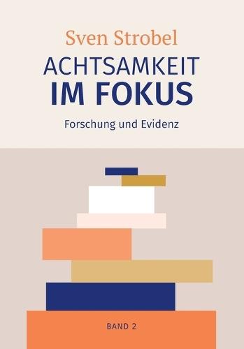 Achtsamkeit im Fokus: Band 2: Forschung und Evidenz: Achtsamkeit erforscht: Gesundheit, Kognition und Gehirn - ein evidenzbasierter Überblick, verständlich auch für Leserinnen und Leser ohne fachwissenschaftlichen Hintergrund