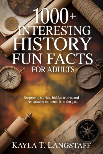 1000+ Interesting History Fun Facts for Adults: Surprising Stories, Hidden Truths, and Remarkable Moments from the Past