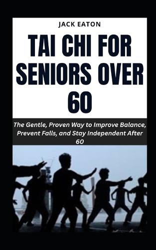 Tai CHI for Seniors Over 60: The Gentle, Proven Way to Improve Balance, Prevent Falls, and Stay Independent After 60