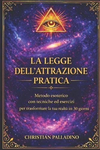 La Legge Dell'attrazione: Metodo Esoterico Con Tecniche Ed Esercizi Per Trasformare La Tua Realta' in 30 Giorni