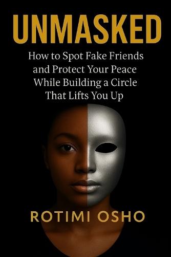 Unmasked: How To Spot Fake Friends and Protect Your Peace While Building a Circle That Lifts You Up