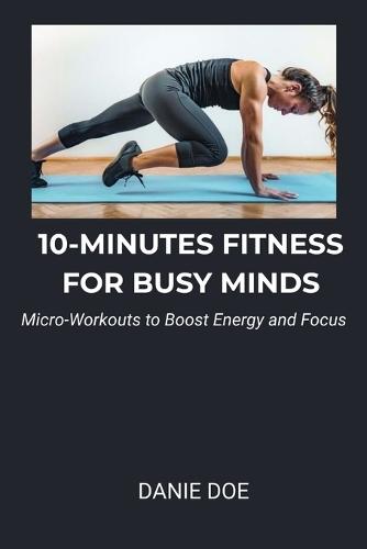 10-Minutes Fitness for Busy Minds: Micro-Workouts to Boost Energy and Focus