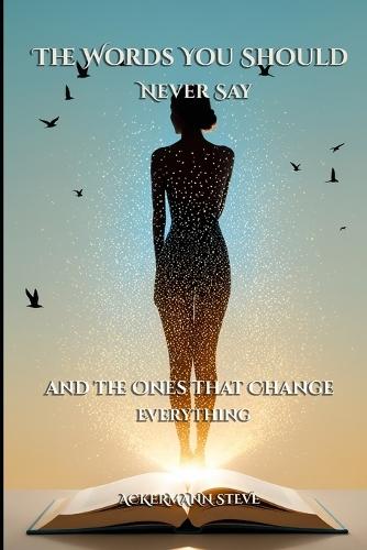 The Words You Should Never Say: and the Ones That Change Everything